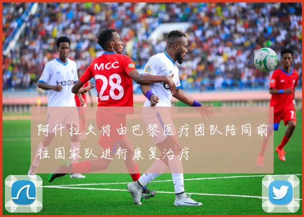 阿什拉夫将由巴黎医疗团队陪同前往国家队进行康复治疗