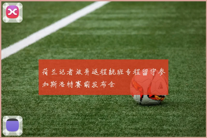 荷兰记者放弃返程航班专程留守参加斯洛特赛前发布会