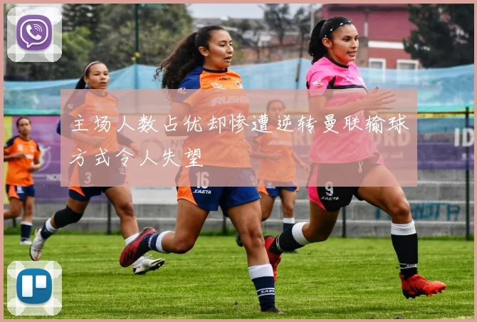 主场人数占优却惨遭逆转曼联输球方式令人失望