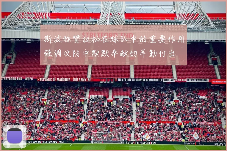 斯波称赞拉松在球队中的重要作用强调攻防中默默奉献的辛勤付出