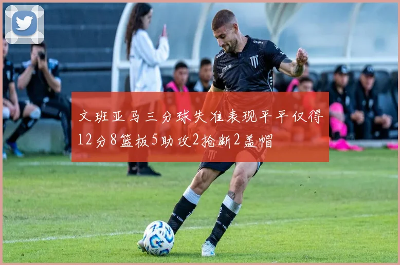 文班亚马三分球失准表现平平仅得12分8篮板5助攻2抢断2盖帽