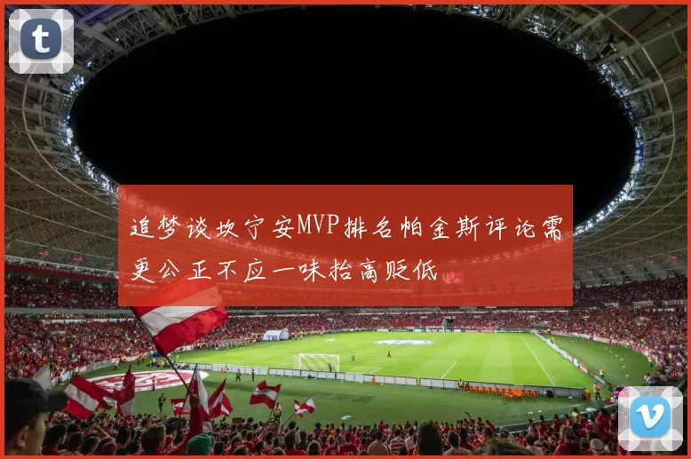 追梦谈坎宁安MVP排名帕金斯评论需更公正不应一味抬高贬低