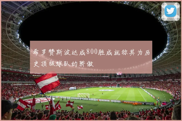 希罗赞斯波达成800胜成就称其为历史顶级球队的骄傲