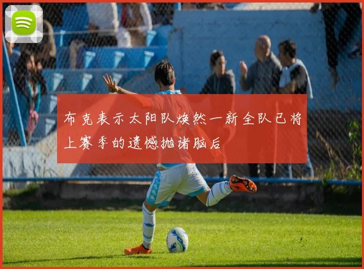 布克表示太阳队焕然一新全队已将上赛季的遗憾抛诸脑后