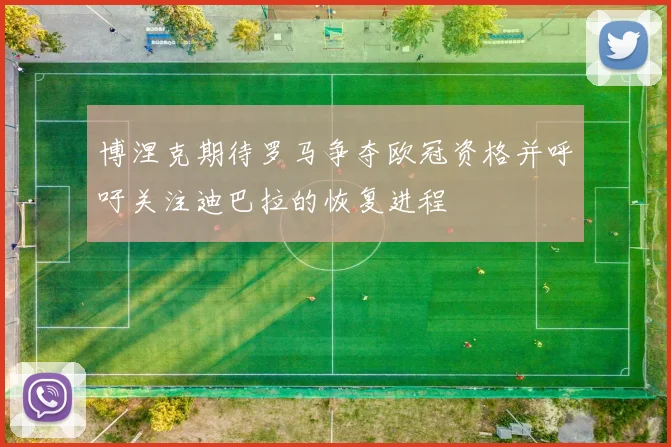 博涅克期待罗马争夺欧冠资格并呼吁关注迪巴拉的恢复进程