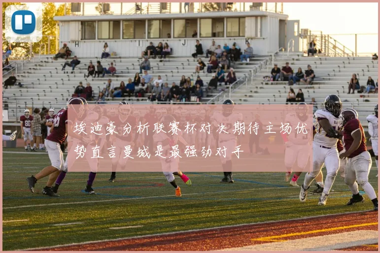 埃迪豪分析联赛杯对决期待主场优势直言曼城是最强劲对手