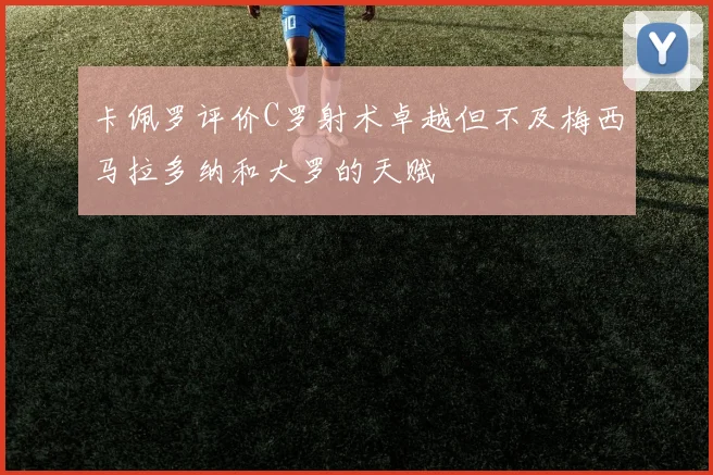 卡佩罗评价C罗射术卓越但不及梅西马拉多纳和大罗的天赋