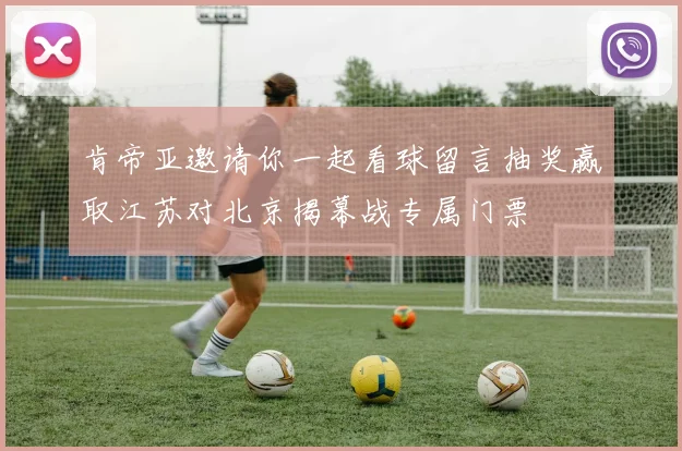 肯帝亚邀请你一起看球留言抽奖赢取江苏对北京揭幕战专属门票