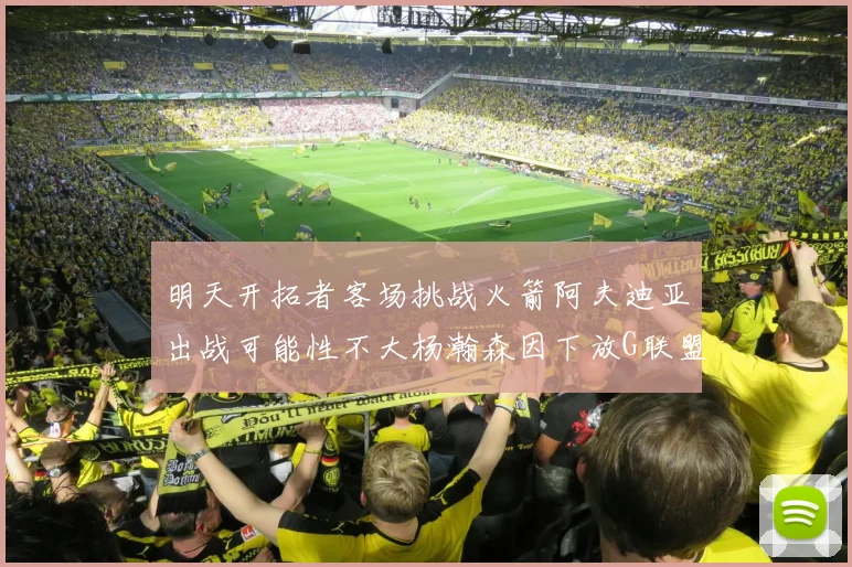 明天开拓者客场挑战火箭阿夫迪亚出战可能性不大杨瀚森因下放G联盟缺席